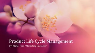 Product Life Cycle Management
By: Mahdi Feizi “Marketing Engineer”
 