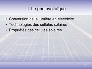27
II. Le photovoltaïque
• Conversion de la lumière en électricité
• Technologies des cellules solaires
• Propriétés des cellules solaires
 