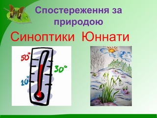 Спостереження за
природою
Синоптики Юннати
 