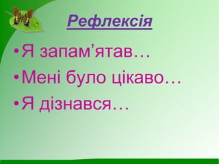 Рефлексія
•Я запам’ятав…
•Мені було цікаво…
•Я дізнався…
 