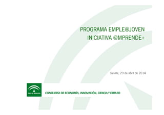 1
PROGRAMA EMPLE@JOVEN
INICIATIVA @MPRENDE+
Sevilla, 29 de abril de 2014
 