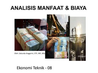 ANALISIS MANFAAT & BIAYA
Ekonomi Teknik - 08
Oleh. Sakunda Anggarini, STP., MP., MSc
 