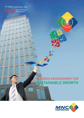 PT MNC Investama Tbk 
2013 
Laporan Tahunan 
Annual Report 
BUSINESS ENHANCEMENT FOR 
SUSTAINABLE GROWTH  