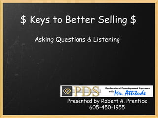 $ Keys to Better Selling $
Asking Questions & Listening
Presented by Robert A. Prentice
605-450-1955
 