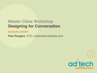 Master Class Workshop
Designing for Conversation
SESSION LEADER
Paul Pangaro, CTO, CyberneticLifestyles.com
 