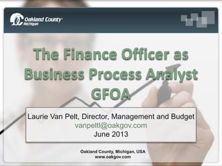Laurie Van Pelt, Director, Management and Budget
vanpeltl@oakgov.com
June 2013
Oakland County, Michigan, USA
www.oakgov.com
 