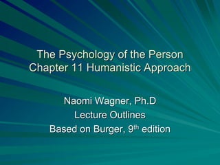 The Psychology of the Person
Chapter 11 Humanistic Approach
Naomi Wagner, Ph.D
Lecture Outlines
Based on Burger, 9th edition
 