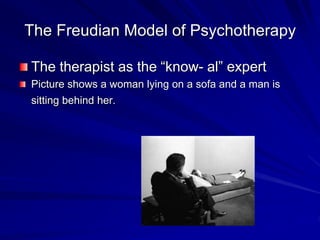 The Freudian Model of Psychotherapy
The therapist as the “know- al” expert
Picture shows a woman lying on a sofa and a man is
sitting behind her.
 