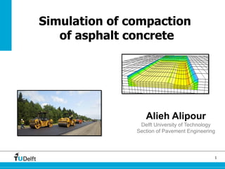 1Simulation of compaction of asphalt concrete
Alieh Alipour
Simulation of compaction
of asphalt concrete
Alieh Alipour
Delft University of Technology
Section of Pavement Engineering
 