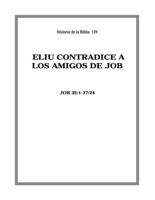 ELIU CONTRADICE A
LOS AMIGOS DE JOB
JOB 32:1-37:24
Historia de la Biblia 139
 