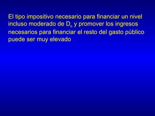 El tipo impositivo necesario para financiar un nivel
incluso moderado de Do y promover los ingresos
necesarios para financiar el resto del gasto público
puede ser muy elevado
 