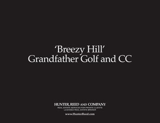 ‘Breezy Hill’
Grandfather Golf and CC
HUNTER,REED AND COMPANY
www.HunterReed.com
REAL ESTATE SERVICES FOR PRIVATE CLIENTS
LICENSED REAL ESTATE BROKER
 