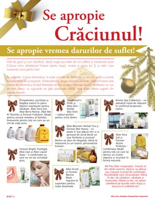 Se apropie
                                           Crăciunul!
Se apropie vremea darurilor de suflet!
Uită de gerul şi norii de-afară, dacă ninge bucură-te din tot sufletul şi transformă acest
Crăciun într-o sărbătoare Forever pentru trupul, mintea şi inima ta! Şi a celor care
înseamnă ceva pentru tine!

Te aşteptăm, în luna decembrie, în toate centrele de distribuţie cu un ceai cald cu aromă
reconfortantă de scorţişoară. Vizitează-ne şi alege cadourile potrivite. Gama Forever este
extrem de ofertantă şi îţi lasă libertatea să faci orice combinaţie doreşti. Indiferent cui vrei
să oferi daruri, cu siguranţă vei găsi produsele ideale. Iată doar câteva sugestii din
partea noastră.

            Prospeţimea, puritatea şi                Gentleman’s                                   Aroma Spa Collection – un
            bogăţia naturii în patru                 Pride şi                                      adevărat ritual de relaxare
            băuturi nepreţuite pentru                Aloe Ever-                                    în confortul propriului
            sănătate: Aloe Vera Gel,                 Shield                                        cămin.
            Aloe Berry Nectar, Aloe Bits             Deo Stick
N’ Peaches şi Forever Freedom. Ideale      – cadoul perfect
pentru oricare membru al familiei,         pentru orice domn.
binevenite pentru toţi cei care au un
stil de viaţă activ.
                                                    Aloe Blossom Herbal Tea şi
                                                    Forever Bee Honey – ce
                                                    poate fi mai plăcut într-o zi
                                                    geroasă de iarnă decât un                     Aloe Vera
                                                    ceai fierbinte şi aromat?                     Gel şi
                                           Pentru un plus de eleganţă, oferă-le                   Forever
                                           împreună cu un ceainic personalizat                    Active
                                           Forever.                                               Probiotic –
           Forever Bright Toothgel,                                                   combinaţia ideală
           Aloe Lips şi Aloe Liquid                                                   pentru toţi cei care îşi
           Soap – o combinaţie cu                                                     doresc un sistem
           care nu vei da niciodată                                                   digestiv şi imunitar în
           greş.                                                                      formă maximă.

                                                                                       Dă frâu liber imaginaţiei, inspiră-te
                                                     Aloe Scrub                        din ideile noastre, dacă ţi-au plăcut,
                                                     şi Forever                         sau creează-ţi propriile combinaţii.
                                                     Marine                            Posibilităţile sunt nenumărate! Oferă
                                                     Mask –                               în dar, de sărbători, sănătate şi
                                                     îngrijire la                       frumuseţe. Odată cu ele, vei aduce
                                           superlativ pentru                             zâmbetul pe buzele celor dragi şi
                                           toate doamnele.                                    bucuria în sufletele lor!



    16                                                                                       Aloe vera. Sănătate. Prosperitate. Împreună.
 