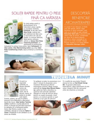 SOLUŢII RAPIDE PENTRU O PIELE                                                                DESCOPERĂ
                          FINĂ CA MĂTASEA                                                                   BENEFICIILE
                            Îţi simţi pielea aspră şi                                                    AROMATERAPIEI
                            deshidratată? Ai la
                            îndemână soluţii rapide,                                                   Ce poate fi mai relaxant, la finele
                            cu rezultate imediate.                                                     unei zile agitate, decât o baie
                            Exfoliază. Ai de ales între                                                fierbinte cu săruri aromate? Lasă
                            Aloe Scrub, realizat din                                                   cada să se umple cu apă, adaugă
                            gel stabilizat de Aloe vera                                                Relaxation Bath Salts şi bucură-te de
                            şi microsfere din ulei de                                                  câteva clipe de linişte. Combinaţia
                            jojoba, cu acţiune delicată,                                               de săruri de la Marea Moartă,
                            ideal pentru utilizare                                                     lavandă şi uleiuri esenţiale te va
                            zilnică, şi Sonya Aloe Deep                                                ajuta să te simţi complet relaxat.
                            Cleansing Exfoliator, ce                                                   Încheie ritualul cu un masaj delicat
                            acţionează în profunzime,                                                  cu Relaxation Massage Lotion.
hidratând în acelaşi timp pielea. Apoi hidratează. Cu
Aloe Lotion, Aloe Moisturizing Lotion sau chiar Aloe
Body Conditioning Cream, dacă urmăreşti şi tonifierea
pielii.




                                                                                    TRUCURI LA MINUT
                         Ai auzit cu                      Te grăbeşti să pleci la prezentare şi ai   Ţi-e poftă de ceva dulce? Poartă
                         siguranţă                        doar 5 minute la dispoziţie să te          mereu la tine un Fast Break Energy
                         vorbindu-se                      machiezi? Mizează pe efectul               Bar. O gustare delicioasă,
                         despre efectele                  machiajului mineral. Alege nuanţa          hipocalorică, ideal substituent al unei
                         nocive ale                       potrivită de Sonya Aloe Mineral Make-      mese. Asigură 50% din necesarul
                         expunerii la                     up, aplică pe faţă şi decolteu cu          zilnic de vitamine şi minerale.
                         soare, dar îţi                   ajutorul unei pensule-pămătuf,
                         doreşti, totuşi, ca              adaugă un strop de fard de obraz
                         pielea ta să aibă                pentru un aspect proaspăt, rimel
                         acel aspect                      pentru a-ţi contura genele şi rujul
frumos, arămiu, pe care îl conferă                        preferat şi eşti gata de plecare!
bronzul. Ai la îndemână o alternativă
lipsită de riscuri: Aloe Sunless Tanning
Lotion. Conferă o nuanţă plăcută de
bronz, te fereşte de pericolul expunerii
la radiaţiile UV şi hidratează pielea.
Extra-sfat! Pentru o piele şi mai
catifelată, adaugă un strop de Alpha-E
Factor. Pregăteşte-te de sărbători cu un
bronz de invidiat.


F O R E V E R | România & Republica Moldova | noiembrie 2010 | 139                                            foreverliving.com        9
 
