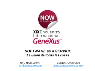 Ney Benavides  Martín Benavides [email_address]   [email_address] SOFTWARE as a SERVICE La unión de todas las cosas 
