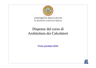 Dispense del corso di
Architettura dei Calcolatori


      Porta parallela 8255
 