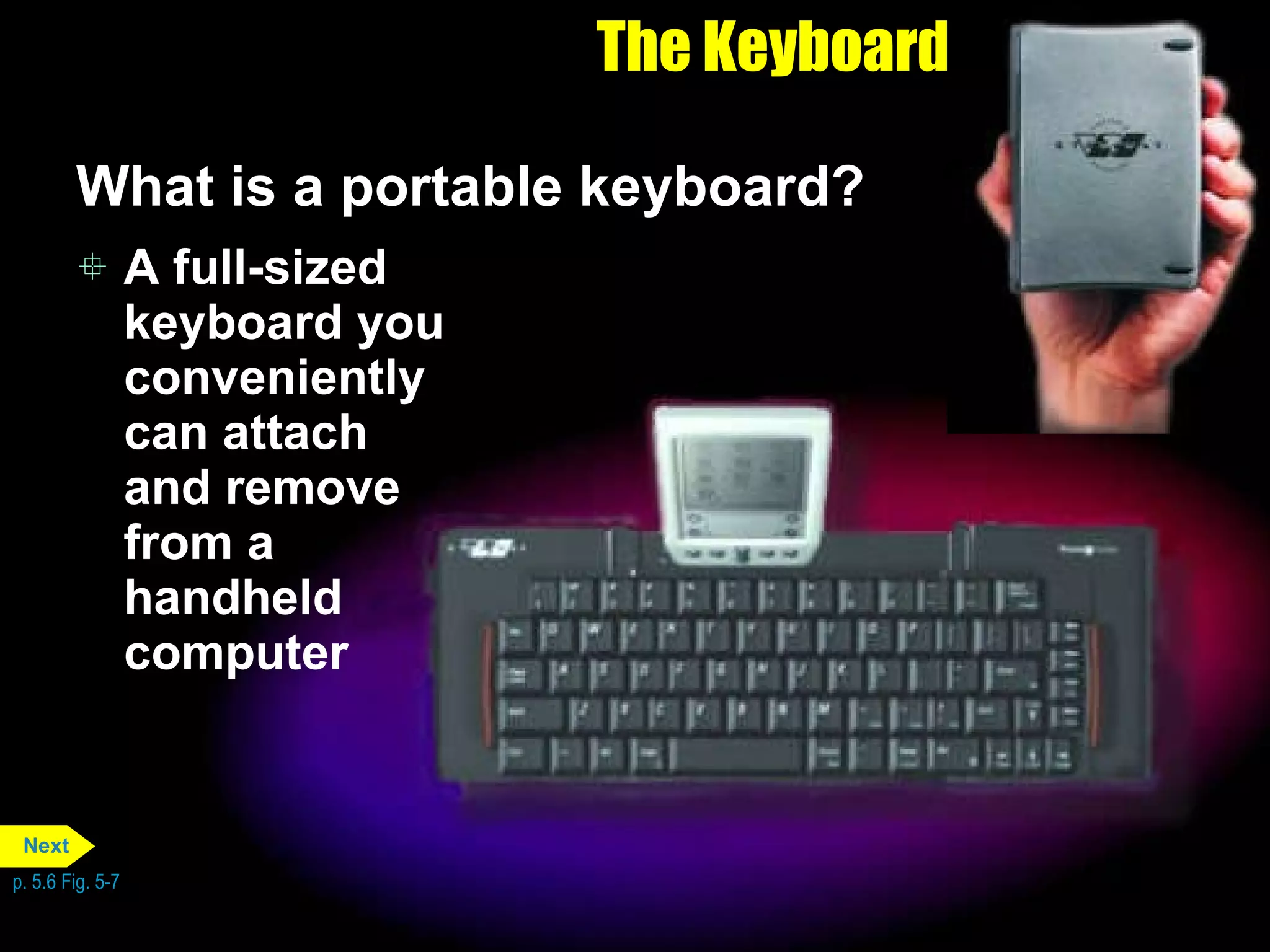 The Keyboard What is a portable keyboard? A full-sized keyboard you conveniently can attach and remove from a handheld computer p. 5.6 Fig. 5-7 Next 