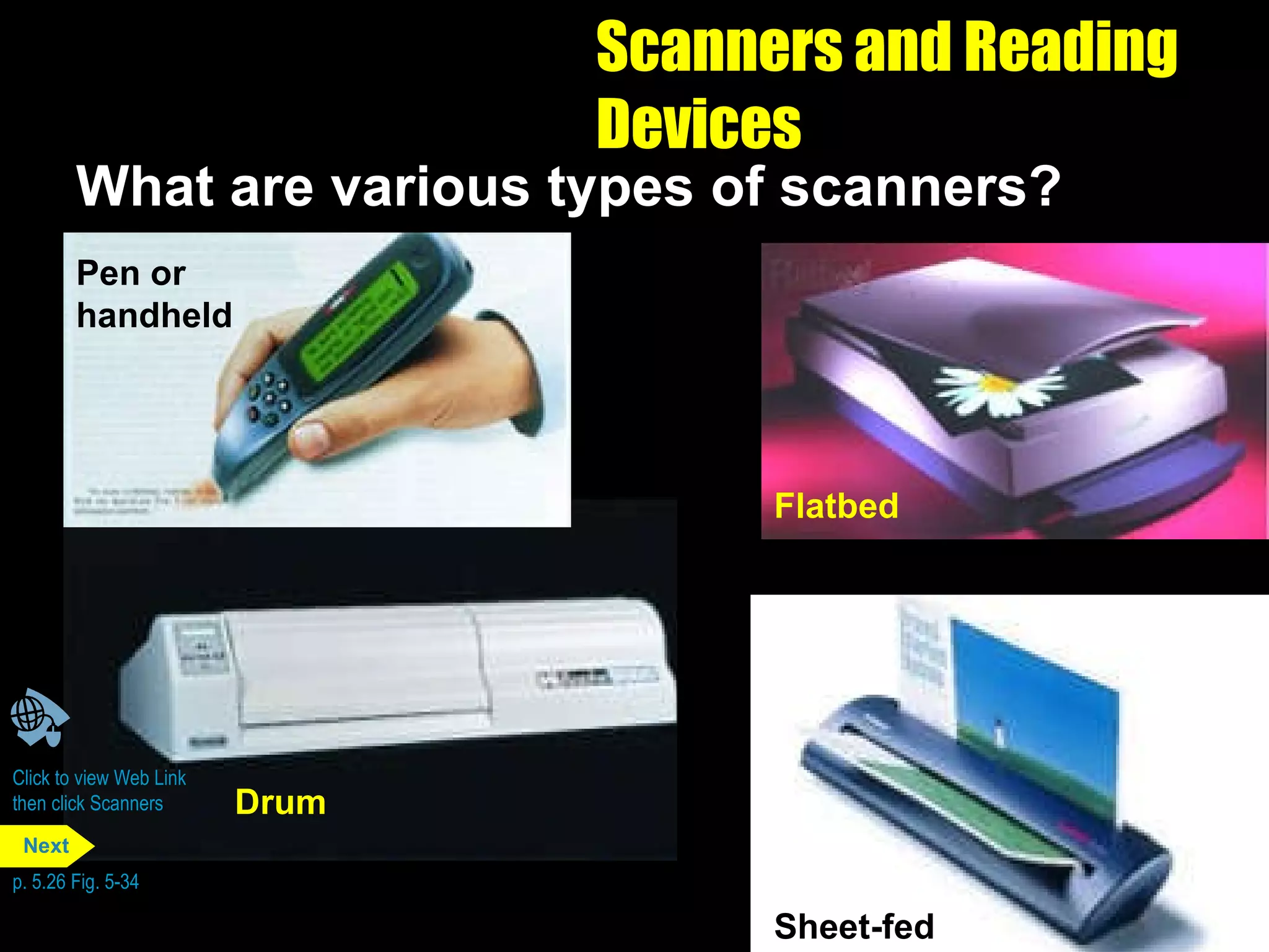 Scanners and Reading Devices What are various types of scanners? Click to view Web Link then click Scanners Pen or  handheld Drum Sheet-fed Flatbed p. 5.26 Fig. 5-34 Next 