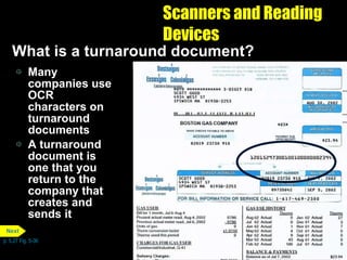 Scanners and Reading Devices What is a turnaround document?  Many companies use OCR characters on turnaround documents A turnaround document is one that you return to the company that creates and sends it p. 5.27 Fig. 5-36 Next 