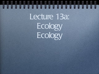 Lecture 13a: Ecology Ecology 
