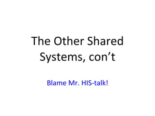 The Other Shared Systems, con’t Blame Mr. HIS-talk! 