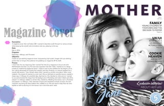 Magazine CoverDescription
A magazine cover that is all about ME! I wanted to describe myself through my various articles
while keeping the overall style minimalistic and very pleasing to the eye.
Date
May 4, 2016
Programs
Photoshop, InDesign, and Illustrator
Objective
Create an eye catching magazine cover incorporating high quality images with eye catching
article titles to intrigue the audience into grabbing my magazine off the shelf.
Process
I knew from the very beginning that I wanted the title of my magazine to have to do with
Motherhood since that is my first and most important title that I hold. I started out my design
process by researching magazine covers. I chose to stick to one typeface for the majority of my
text, taking advantage of multiple font weights, and then throwing in a second typeface for a
couple little accents. I then thought about what I wanted my articles to be about. After initial
research, the process of creating my cover went like so: sketched out possible layouts, created a
shape map in InDesign of a possible idea, digitized my title, decided on what picture I wanted
to use and extracted the image from the background in Photoshop and made it black and white,
placed it in InDesign, added my article titles, created my Wedding Anniversary icon in Illustrator
and placed it in InDesign. I then received critiques and completed multiple revisions, the most
important one being the drop shadow that I added to my title and name to help them be more
legible as well as adusting my Anniversary icon to be more easily read.
 