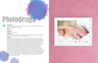 PhotodesignDescription
A photo illustrating that no matter how little you are, or how insignificant you feel, you can, and
will, make a difference in this world.
Date
May 19, 2016
Programs
Photoshop and Illustrator
Objective
Create a design that includes your own original, quality image, with a consistent color scheme
based on that image, some text, and a few design elements.
Process
Deciding on my image took some time but I’m always inspired by my baby so I decided to use
him and his cute little feet. After editing the image, I used the eye dropper tool to grab colors
from the photo and placed the hex code into a color scheme generator and played around with
it until I found my desired color scheme that included colors found in my photo. Because my
photo was of feet, I googled baby feet quotes and found the one used in my design. I couldn’t
find the author of the quote though. I wanted a design element that matched the photo, I didn’t
want to just insert a random shape, that’s when I thought of doing little feet and I could
incorporate my color scheme into them. It’s always nice to get an outside view on a design
because, as the designer, I never struggle with reading the text because I know what it’s
supposed to say. In a critique, I was informed that the text was a little hard to see and read
because of the light colors, so I added a slight drop shadow to my text to help aid in that area.
I didn’t want to darken the image in those areas because it was a nice white background. I was
also told that my original design was a little right-side heavy, and it was suggested to move the
quote to the left side and arrange it so the baby’s toes point toward it. It was also suggested to
add some more content to my design so I moved the quote and added the baby’s name and
birthdate to the top right corner.
 