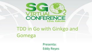 TDD in Go with Ginkgo and
Gomega
Presenta:
Eddy Reyes
 