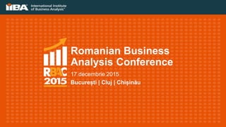 Romanian Business
Analysis Conference
17 decembrie 2015
București | Cluj | Chișinău
 