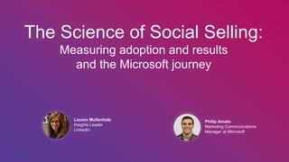Lauren Mullenholz
Insights Leader
LinkedIn
The Science of Social Selling:
Measuring adoption and results
and the Microsoft journey
Philip Amato
Marketing Communications
Manager at Microsoft
 