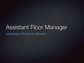 Assistant Floor Manager
Industrias Kores de Mexico
 