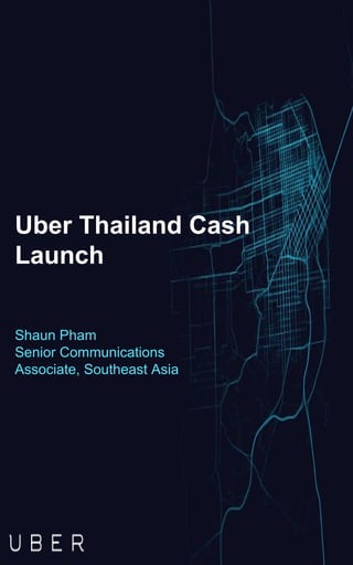 American Chamber of
Commerce
November 2014
Uber Thailand Cash
Launch
Shaun Pham
Senior Communications
Associate, Southeast Asia
 