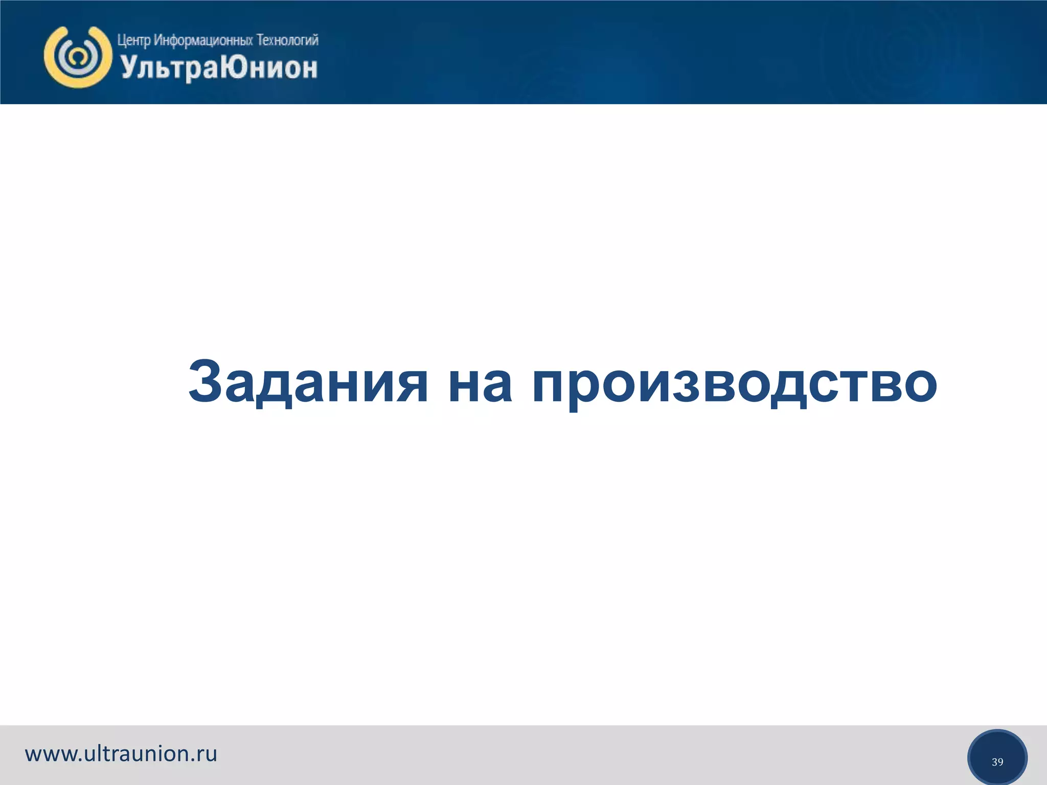39www.ultraunion.ru
Задания на производство
 