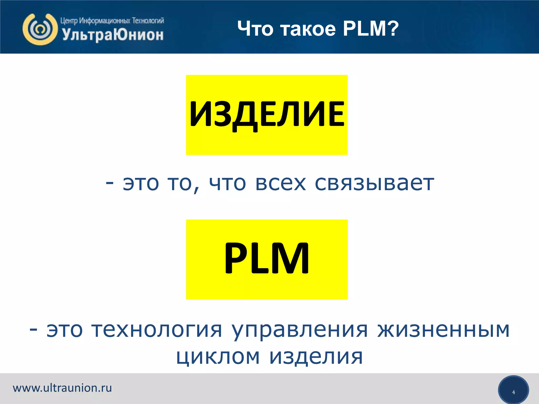 4www.ultraunion.ru
ИЗДЕЛИЕ
- это то, что всех связывает
PLM
- это технология управления жизненным
циклом изделия
Что такое PLM?
 