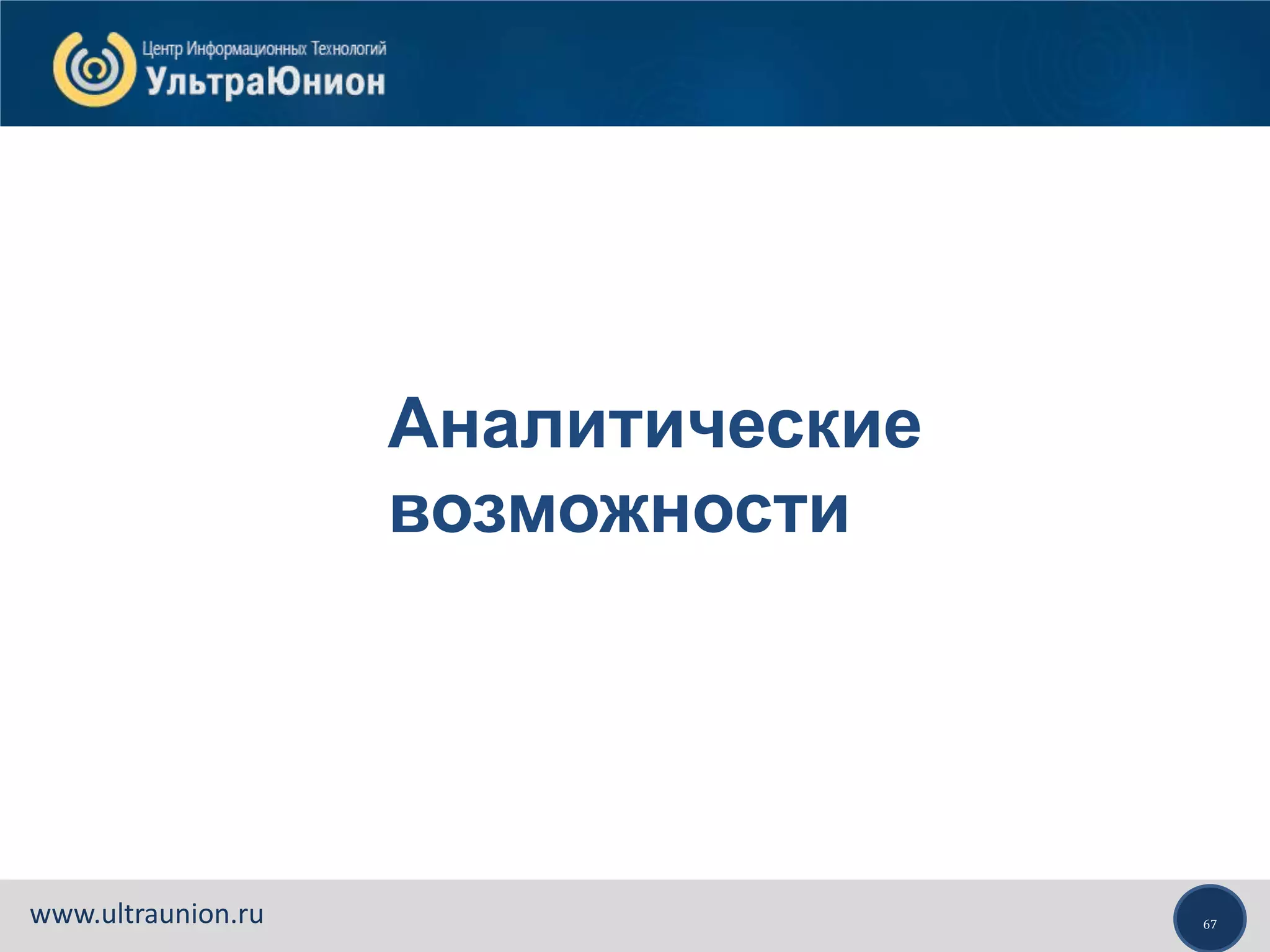 67www.ultraunion.ru
Аналитические
возможности
 