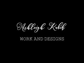 Ashleigh Kubik
Work and designs
 