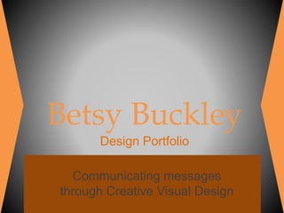 Betsy Buckley
Design Portfolio
Communicating messages
through Creative Visual Design
 
