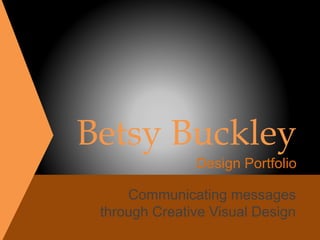 Betsy Buckley
Design Portfolio
Communicating messages
through Creative Visual Design
 