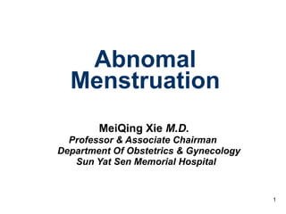 Abnomal Menstruation MeiQing Xie  M.D. Professor & Associate Chairman  Department Of Obstetrics & Gynecology Sun Yat Sen Memorial Hospital   
