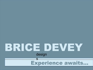 BRICE DEVEYdesign
s
Experience awaits…
 