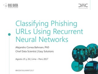 Classifying Phishing
URLs Using Recurrent
Neural Networks
Alejandro Correa Bahnsen, PhD
Chief Data Scientist | Easy Solutions
Agosto 25 y 26 | Lima – Perú 2017
#BIGDATASUMMIT2017
 