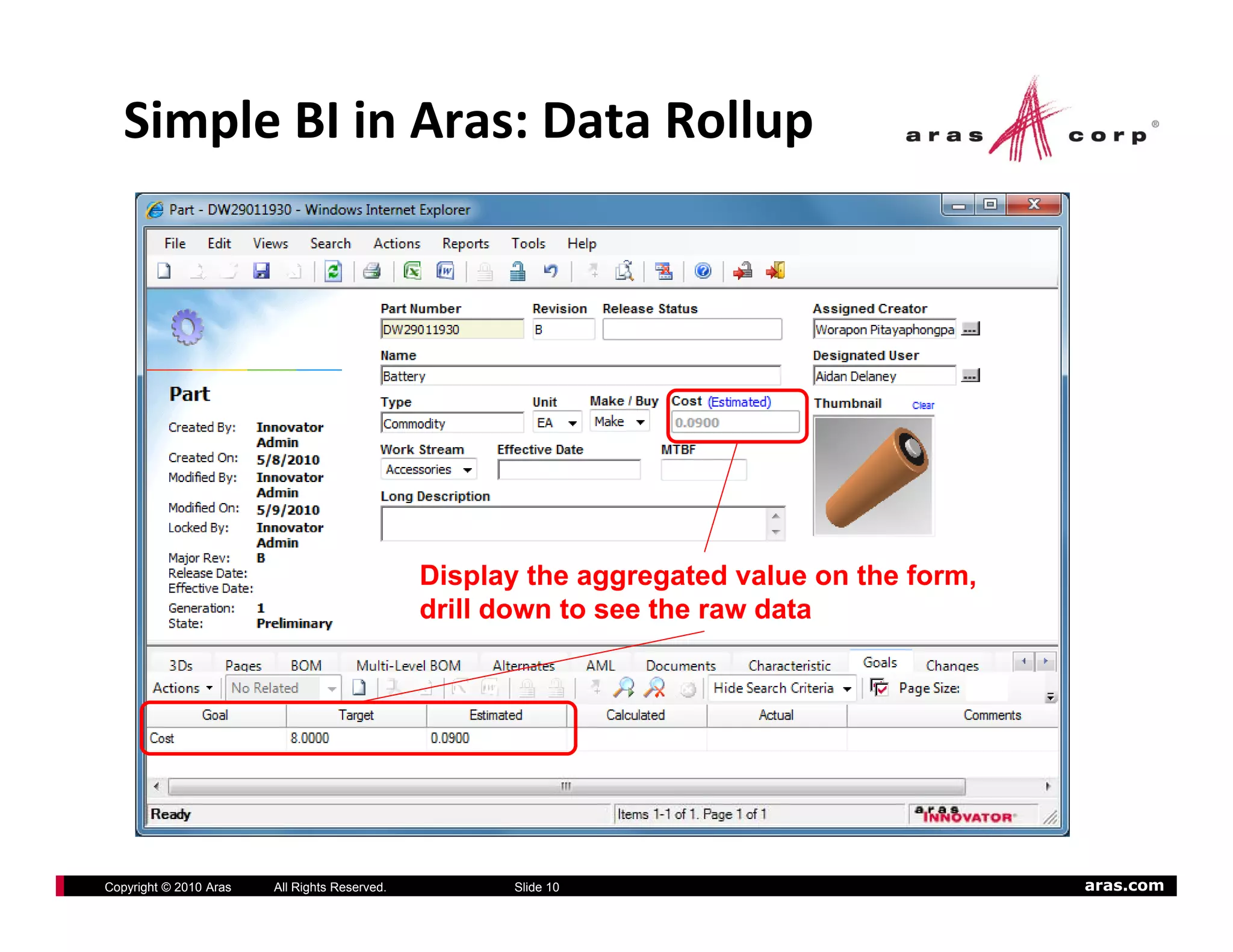 Simple BI in Aras: Data Rollup




                                               Display the aggregated value on the form,
                                               drill down to see the raw data




Copyright © 2010 Aras   All Rights Reserved.         Slide 10                              aras.com
 