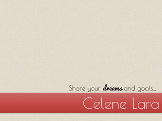 Celene Lara
Share your dreams and goals…
 