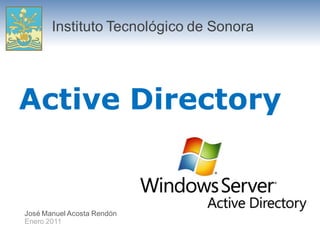 Instituto Tecnológico de Sonora




Active Directory


José Manuel Acosta Rendón
Enero 2011
 