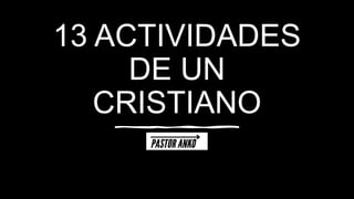 13 ACTIVIDADES
DE UN
CRISTIANO
 