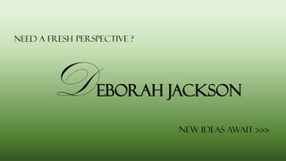 eborah Jackson
Need a fresh Perspective ?
New ideas await >>>
D
 