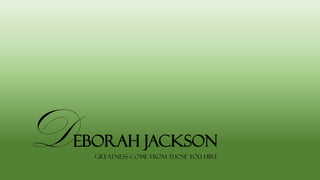 Greatness come from those you hire
Deborah Jackson