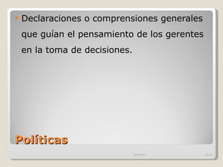 Políticas  Declaraciones o comprensiones generales que guían el pensamiento de los gerentes en la toma de decisiones.  09/09/10 /33 