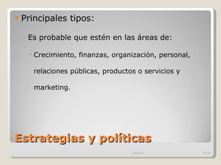 Estrategias y políticas Principales tipos: Es probable que estén en las áreas de: Crecimiento, finanzas, organización, personal, relaciones públicas, productos o servicios y marketing. 09/09/10 /33 