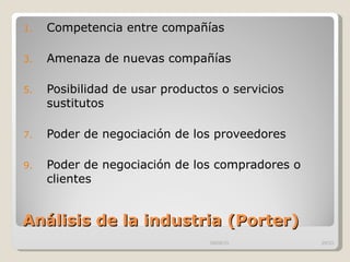 Análisis de la industria (Porter)  Competencia entre compañías  Amenaza de nuevas compañías  Posibilidad de usar productos o servicios sustitutos  Poder de negociación de los proveedores  Poder de negociación de los compradores o clientes 09/09/10 /33 
